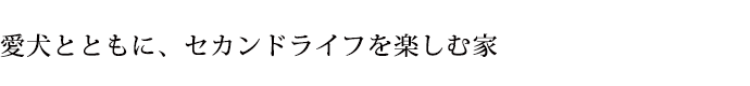 愛犬とともにセカンドライフを楽しむ家